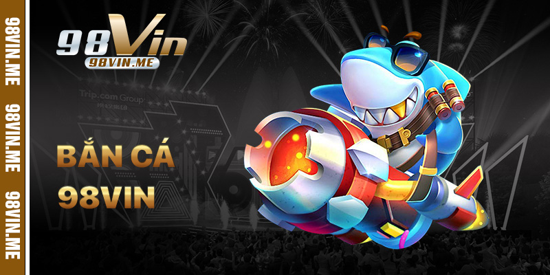 Bắn Cá 98vin – Săn Thưởng Đại Dương, Đổi Thưởng Uy Tín 2026