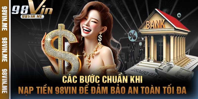 Các Bước Chuẩn Khi Nạp Tiền 98vin để Đảm Bảo An Toàn Tối Đa