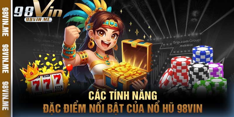 Các Tính Năng Đặc Điểm Nổi Bật Của Nổ Hũ 98vin