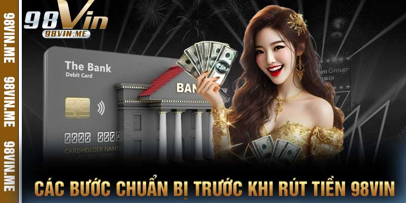 Các bước chuẩn bị trước khi rút tiền 98vin
