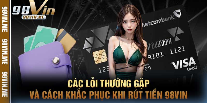 Các lỗi thường gặp và cách khắc phục khi rút tiền 98vin