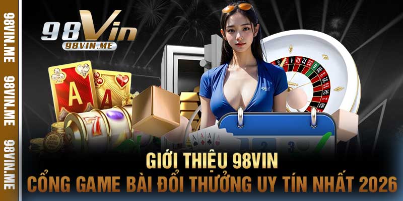 Giới Thiệu 98vin Cổng Game Bài Đổi Thưởng Uy Tín Nhất 2026