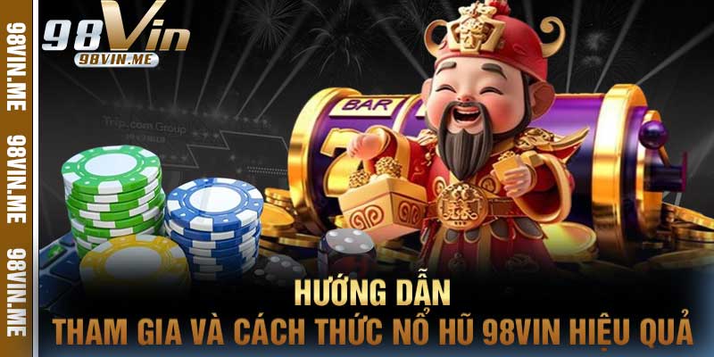 Hướng Dẫn Tham Gia và Cách Thức Nổ Hũ 98vin Hiệu Quả
