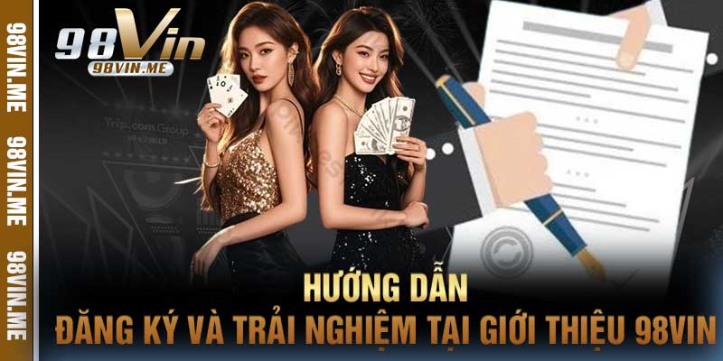 Hướng dẫn đăng ký và trải nghiệm tại giới thiệu 98vin