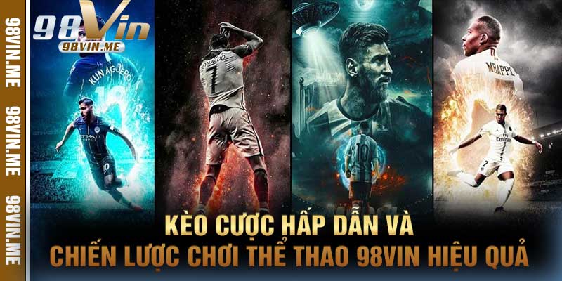 Kèo cược hấp dẫn và chiến lược chơi thể thao 98vin hiệu quả