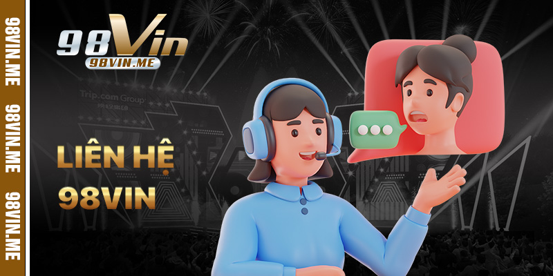 Liên Hệ 98vin – Kênh Hỗ Trợ Khách Hàng Nhanh Chóng, Tận Tâm