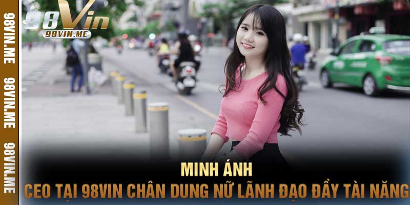 Minh Ánh CEO Tại 98vin Chân Dung Nữ Lãnh Đạo Đầy Tài Năng