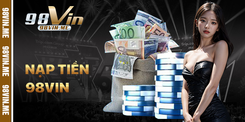 Nạp Tiền 98vin – Hướng Dẫn Các Phương Thức Giao Dịch An Toàn