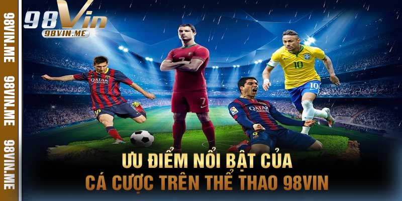 Ưu điểm nổi bật của cá cược trên Thể Thao 98vin